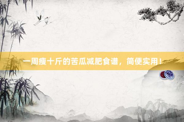 一周瘦十斤的苦瓜减肥食谱，简便实用！