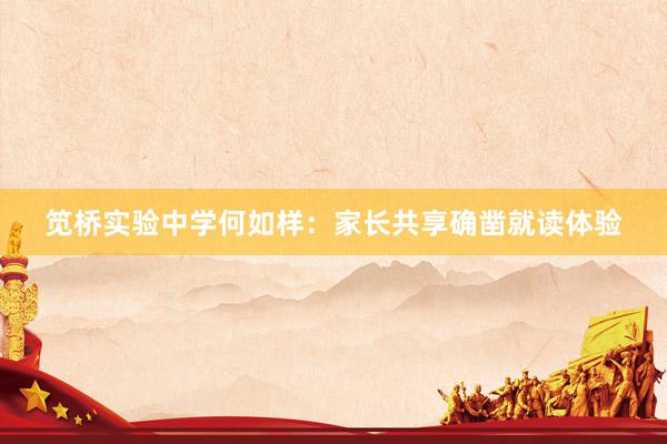 笕桥实验中学何如样：家长共享确凿就读体验
