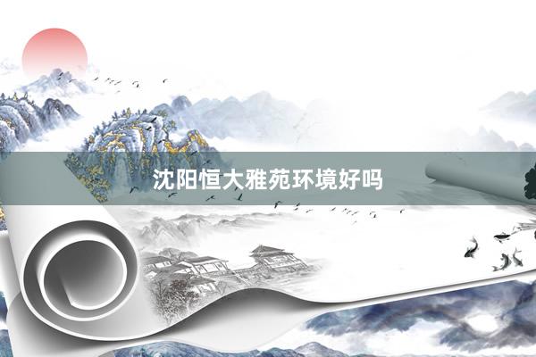 沈阳恒大雅苑环境好吗