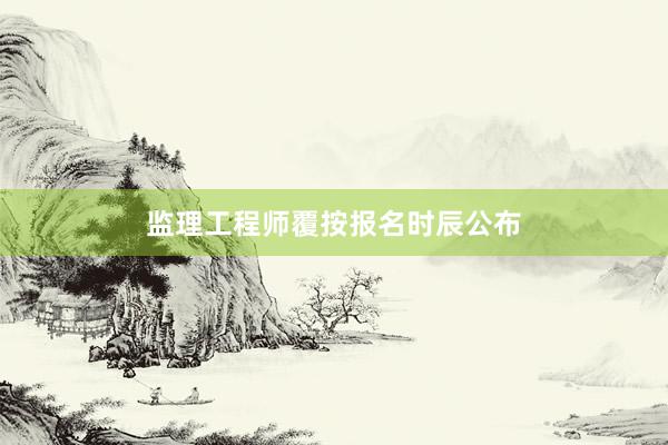 监理工程师覆按报名时辰公布