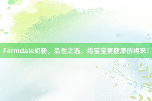 Farmdale奶粉，品性之选，给宝宝更健康的将来！