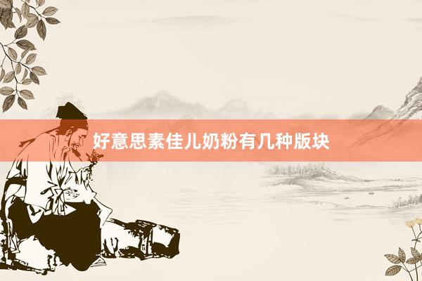 好意思素佳儿奶粉有几种版块